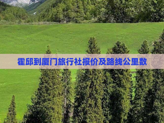 霍邱到厦门旅行社报价及路线公里数