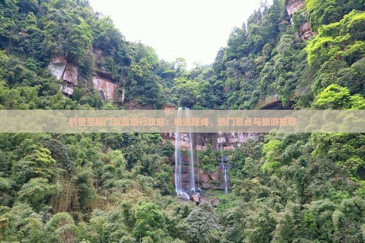 鹤壁至厦门深度旅行攻略：精选路线、热门景点与旅游推荐