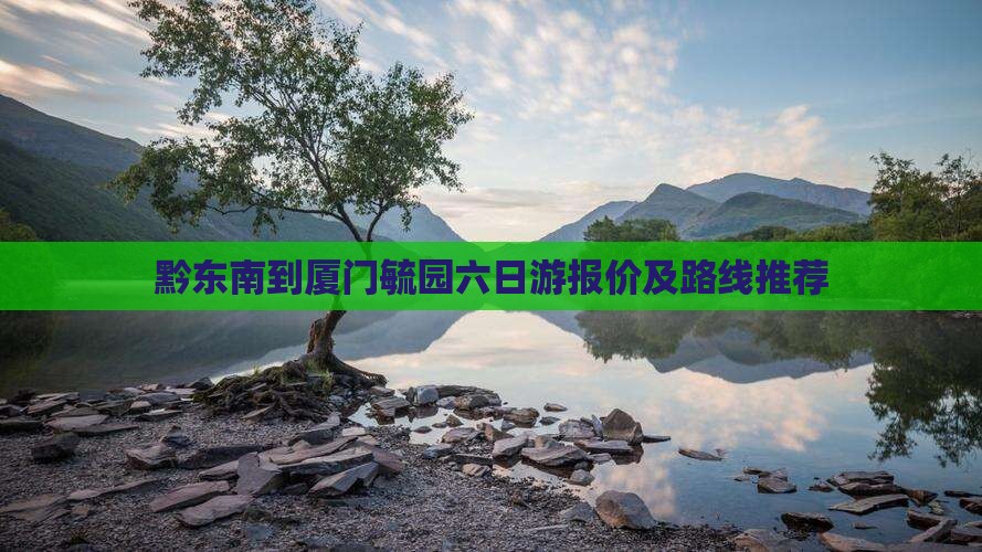 黔东南到厦门毓园六日游报价及路线推荐