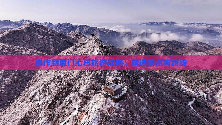 焦作到厦门七日旅游攻略：精选景点与路线