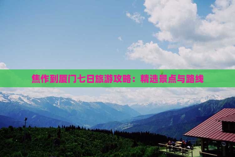 焦作到厦门七日旅游攻略：精选景点与路线