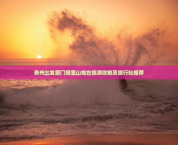 泰州出发厦门胡里山炮台旅游攻略及旅行社推荐