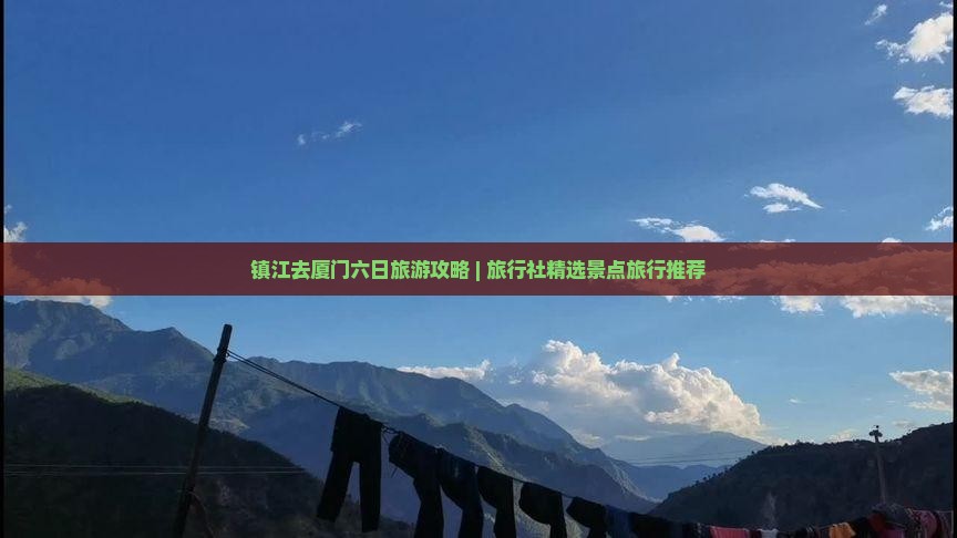 镇江去厦门六日旅游攻略 | 旅行社精选景点旅行推荐