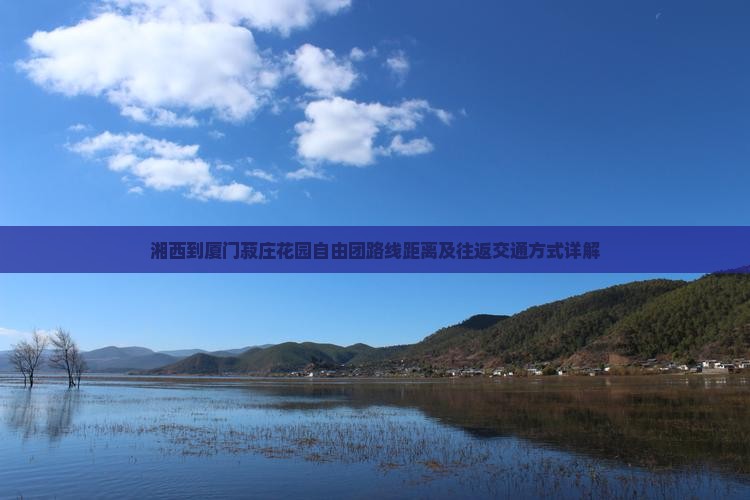 湘西到厦门菽庄花园自由团路线距离及往返交通方式详解