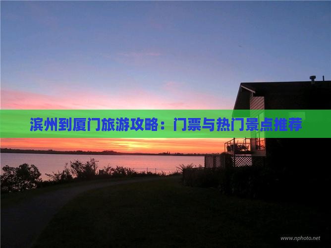 滨州到厦门旅游攻略：门票与热门景点推荐