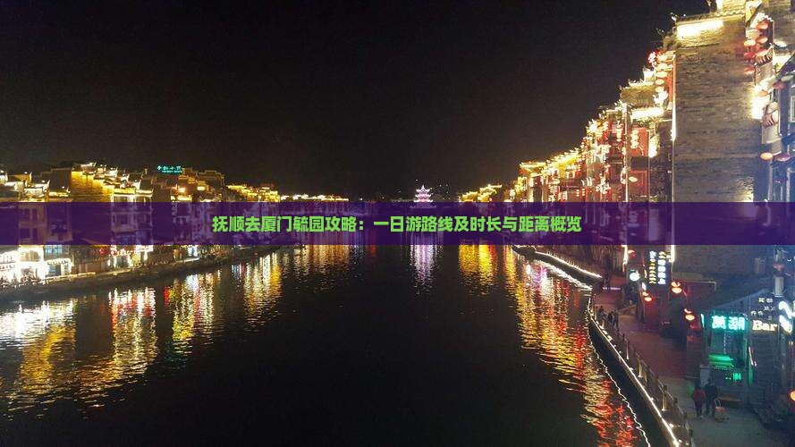 抚顺去厦门毓园攻略：一日游路线及时长与距离概览