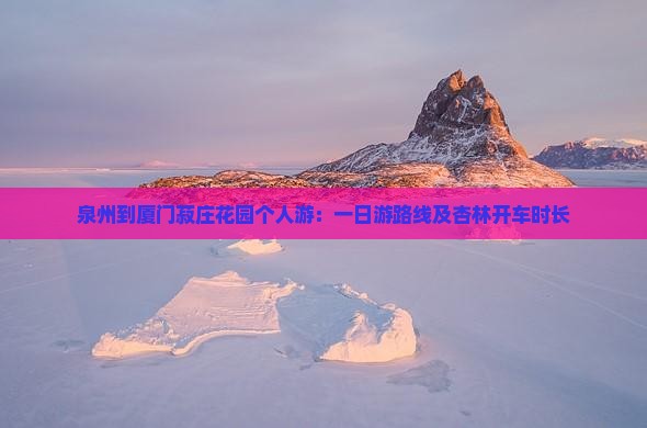 泉州到厦门菽庄花园个人游：一日游路线及杏林开车时长
