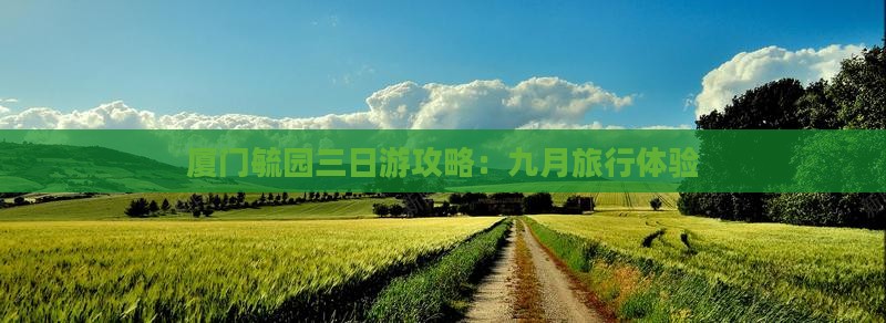 厦门毓园三日游攻略：九月旅行体验