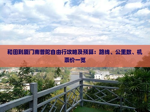 和田到厦门南普陀自由行攻略及预算：路线、公里数、机票价一览