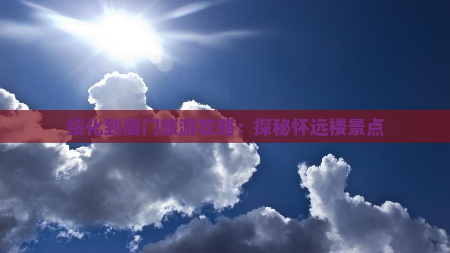 绥化到厦门旅游攻略：探秘怀远楼景点