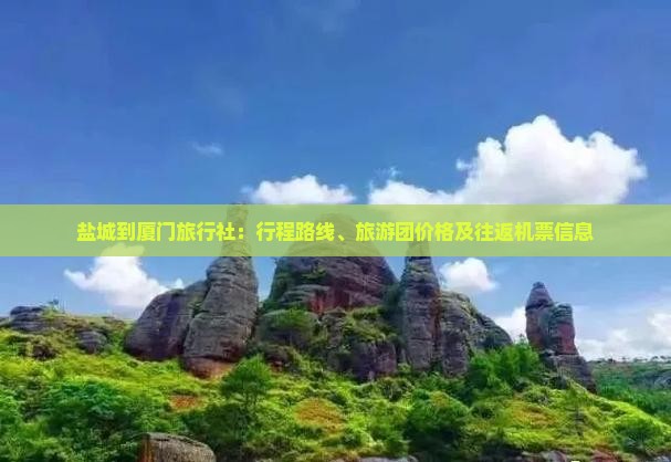 盐城到厦门旅行社：行程路线、旅游团价格及往返机票信息