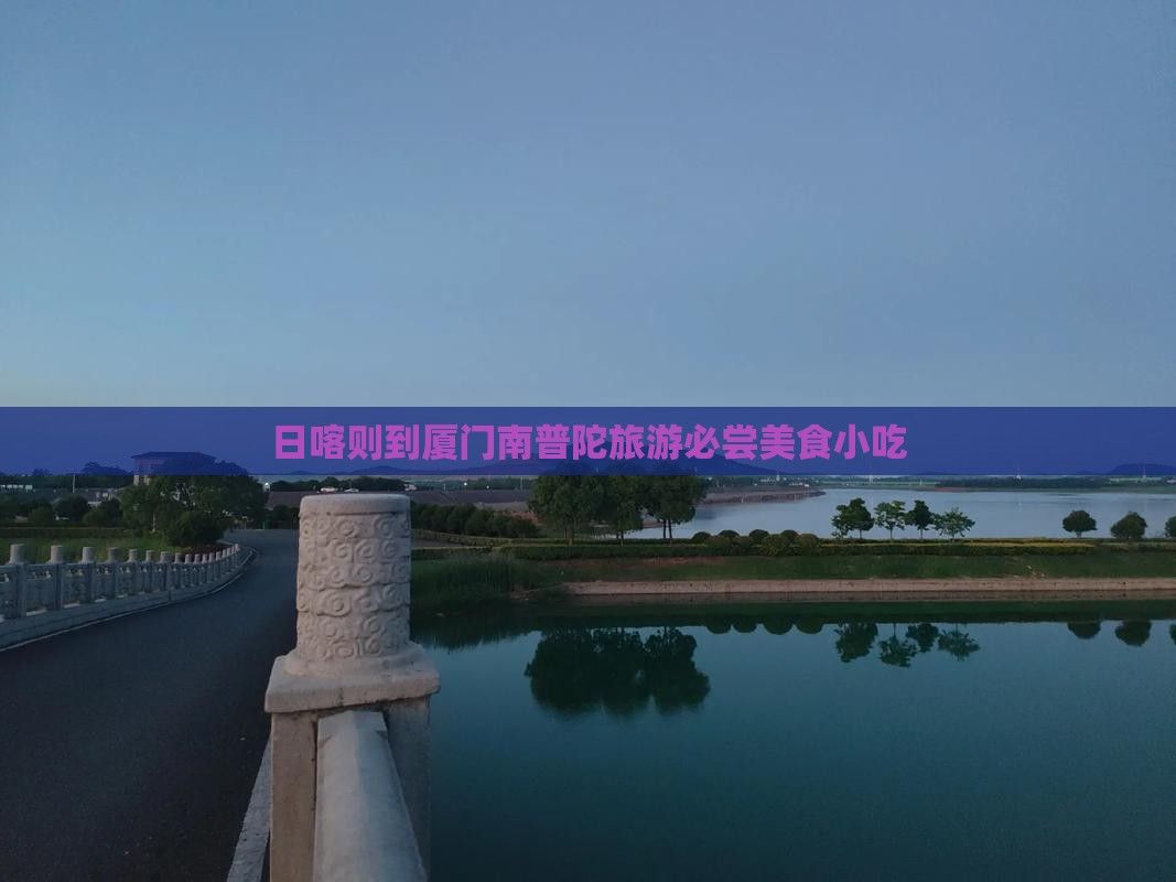 日喀则到厦门南普陀旅游必尝美食小吃