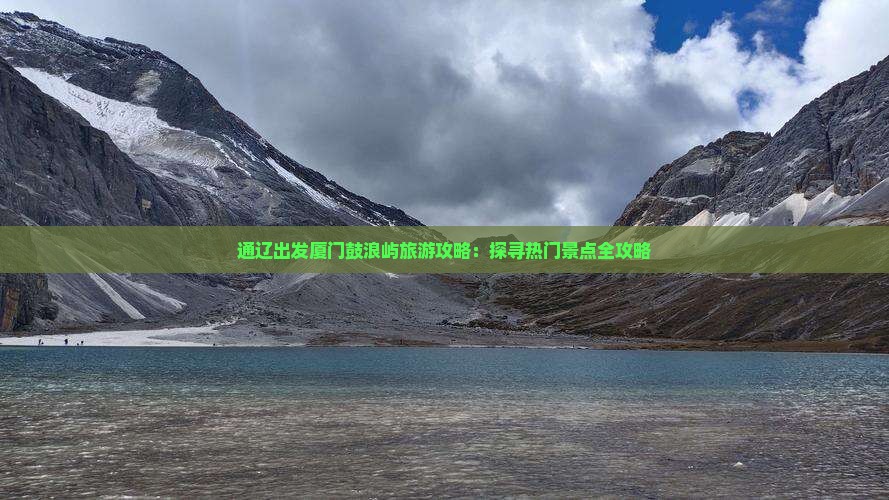 通辽出发厦门鼓浪屿旅游攻略：探寻热门景点全攻略