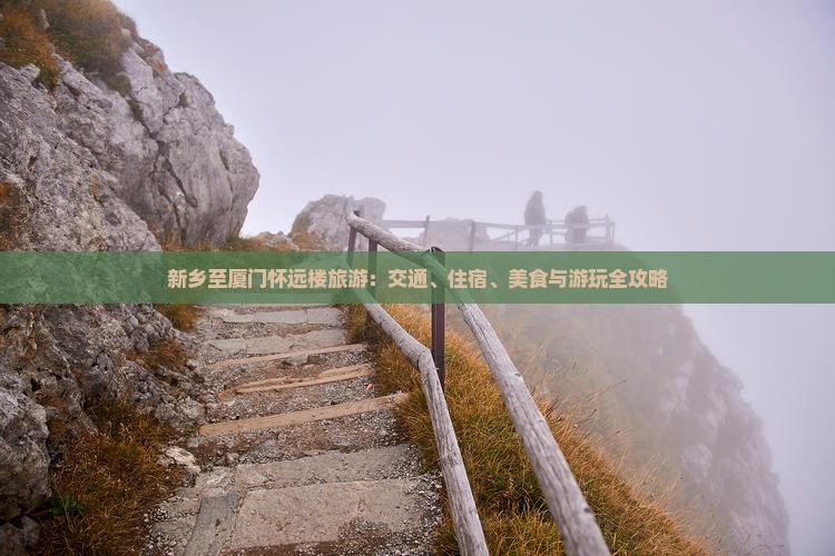 新乡至厦门怀远楼旅游：交通、住宿、美食与游玩全攻略