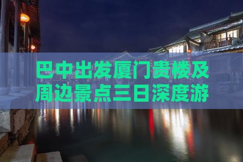 巴中出发厦门贵楼及周边景点三日深度游攻略
