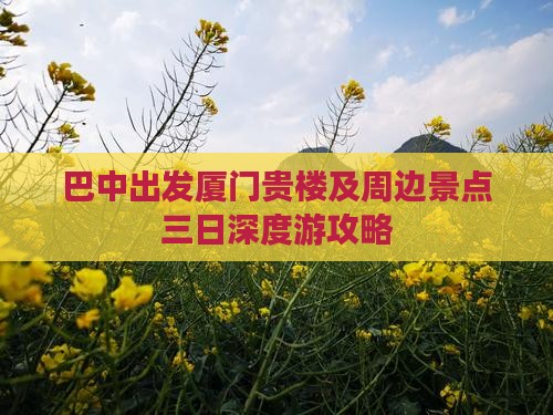 巴中出发厦门贵楼及周边景点三日深度游攻略