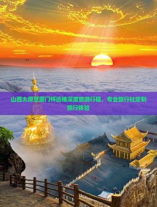 山西太原至厦门怀远楼深度旅游行程，专业旅行社定制旅行体验
