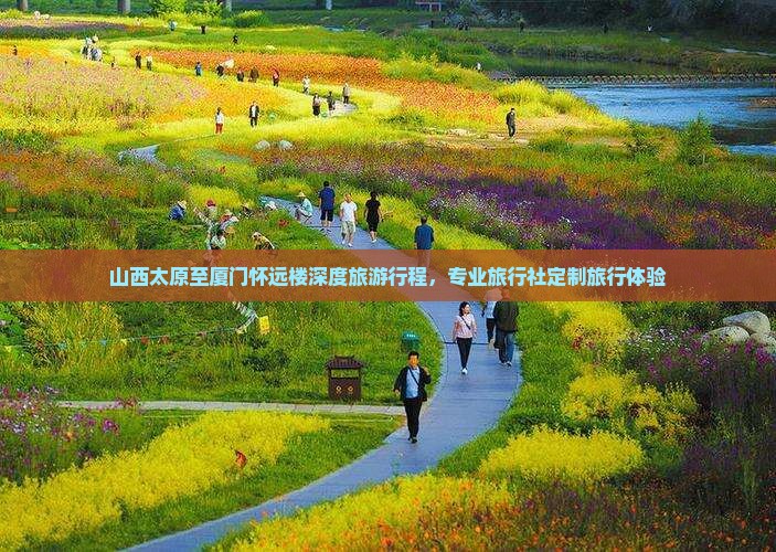 山西太原至厦门怀远楼深度旅游行程，专业旅行社定制旅行体验
