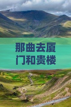 那曲去厦门和贵楼旅游攻略及费用明细