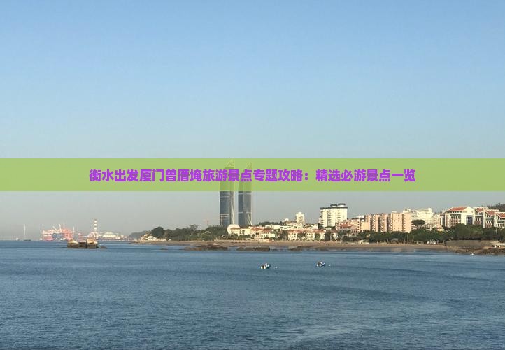 衡水出发厦门曾厝埯旅游景点专题攻略：精选必游景点一览