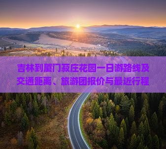 吉林到厦门菽庄花园一日游路线及交通距离、旅游团报价与最近行程