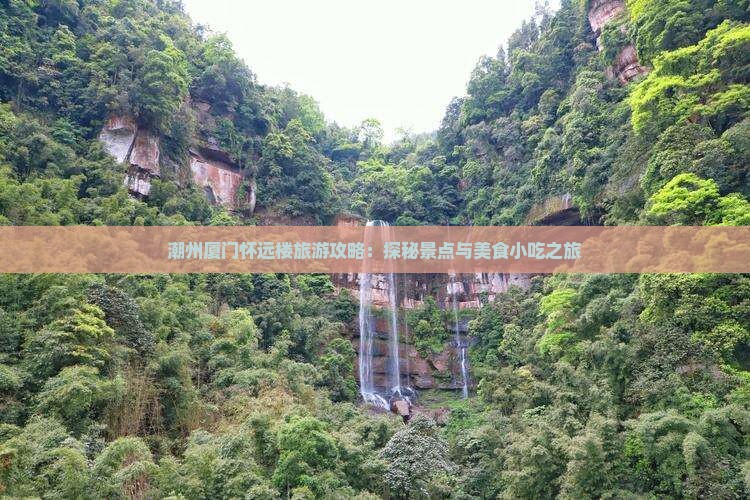 潮州厦门怀远楼旅游攻略：探秘景点与美食小吃之旅