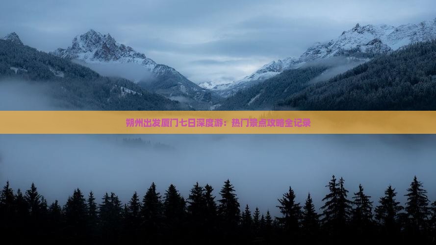 朔州出发厦门七日深度游：热门景点攻略全记录
