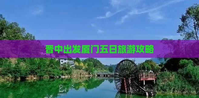 晋中出发厦门五日旅游攻略