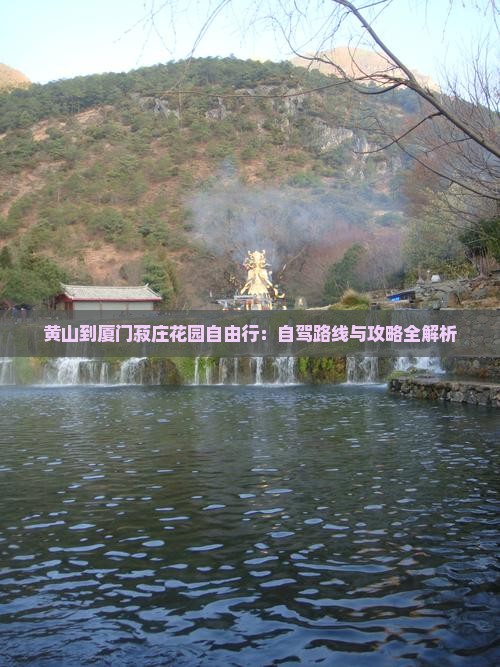黄山到厦门菽庄花园自由行：自驾路线与攻略全解析