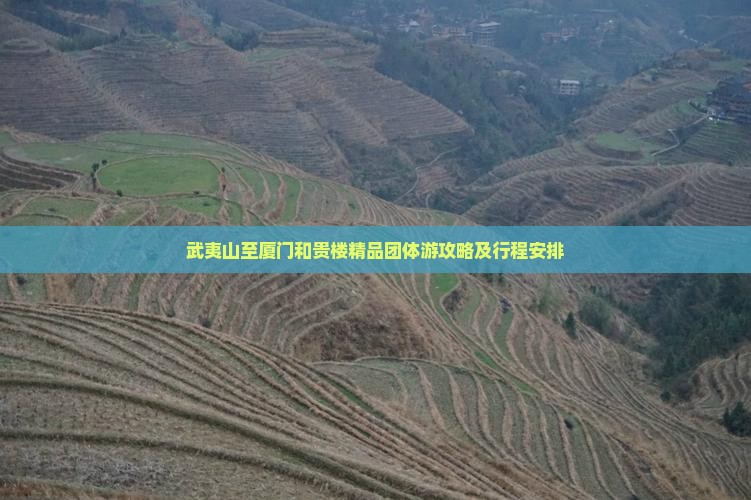 武夷山至厦门和贵楼精品团体游攻略及行程安排