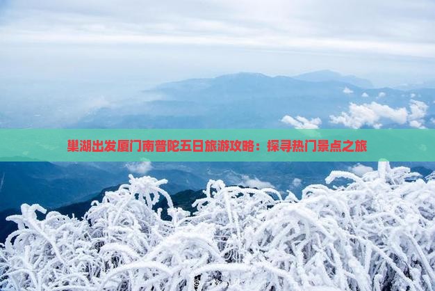 巢湖出发厦门南普陀五日旅游攻略：探寻热门景点之旅