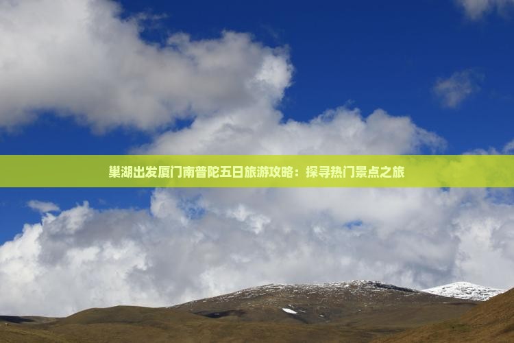 巢湖出发厦门南普陀五日旅游攻略：探寻热门景点之旅