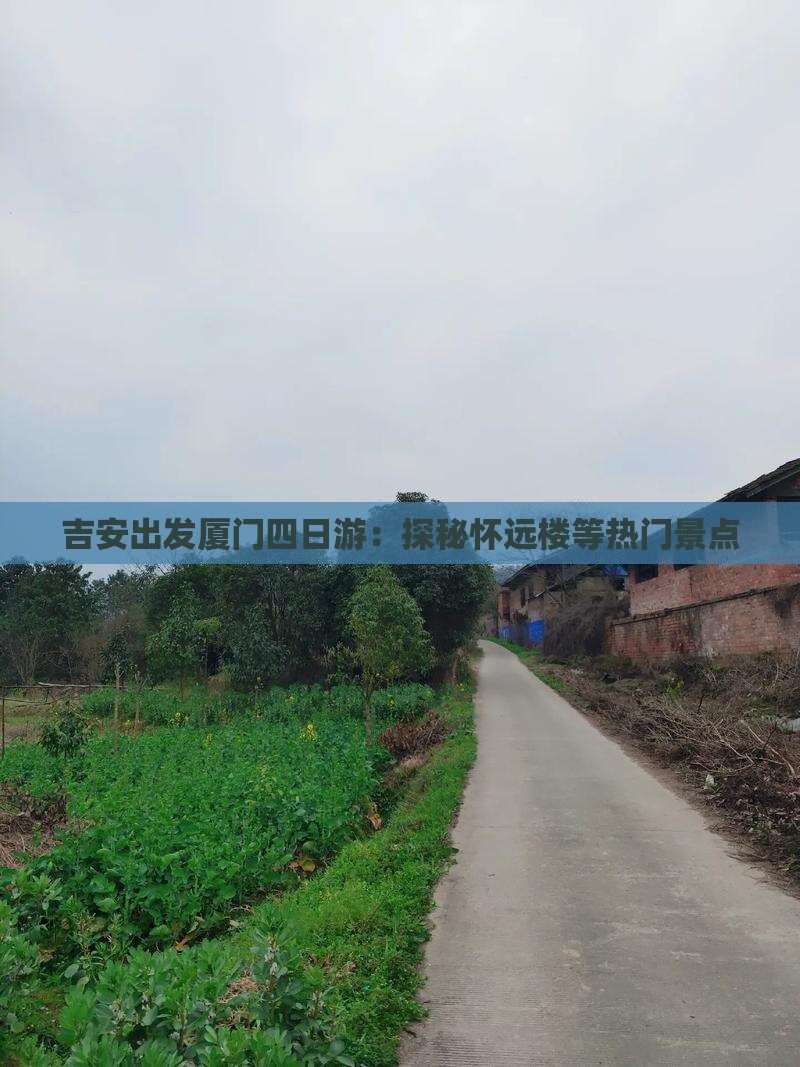 吉安出发厦门四日游：探秘怀远楼等热门景点