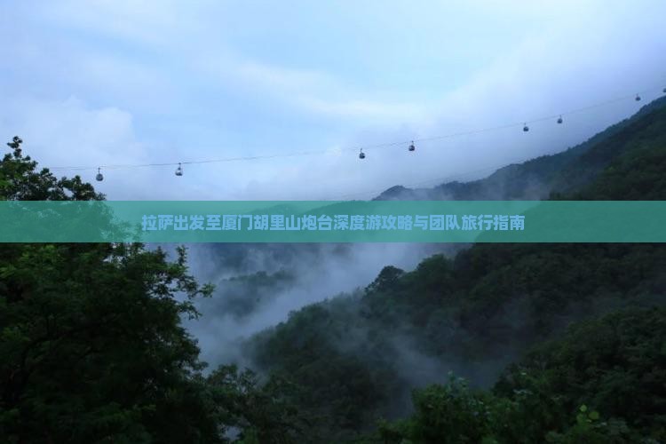 拉萨出发至厦门胡里山炮台深度游攻略与团队旅行指南