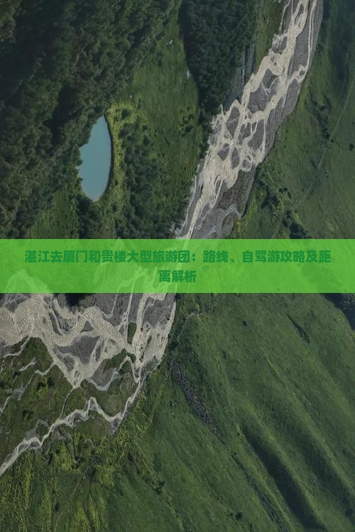 湛江去厦门和贵楼大型旅游团:路线、自驾游攻略及距离解析 湛江去厦门和贵楼大型旅游团:路线、自驾游攻略及距离解析