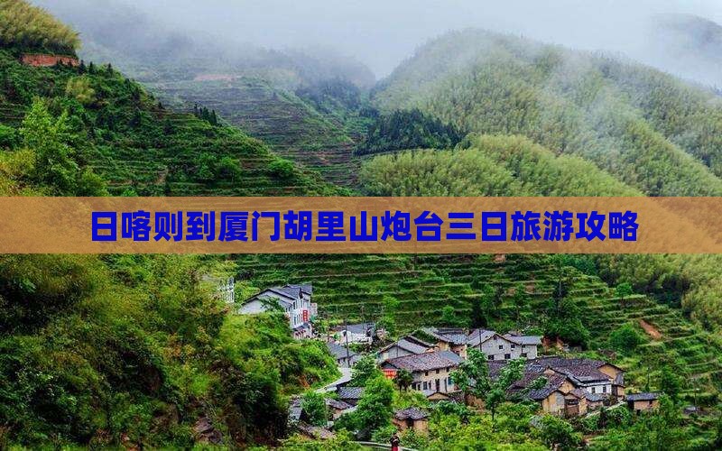 日喀则到厦门胡里山炮台三日旅游攻略