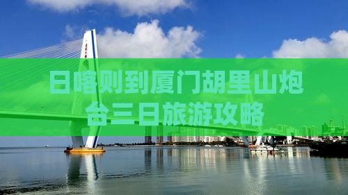 日喀则到厦门胡里山炮台三日旅游攻略