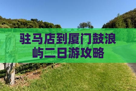 驻马店到厦门鼓浪屿二日游攻略