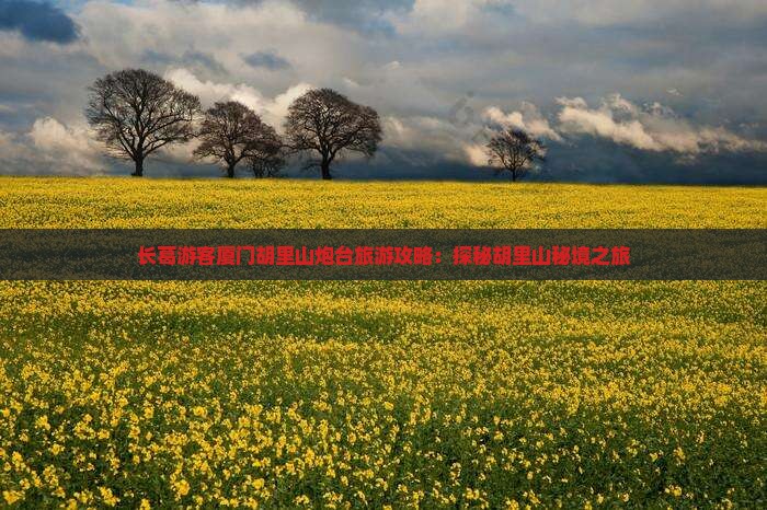 长葛游客厦门胡里山炮台旅游攻略：探秘胡里山秘境之旅