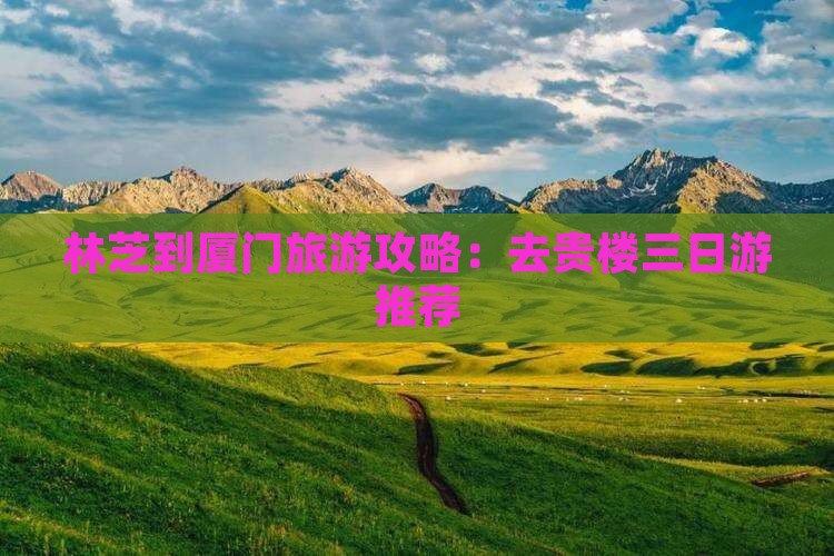 林芝到厦门旅游攻略：去贵楼三日游推荐