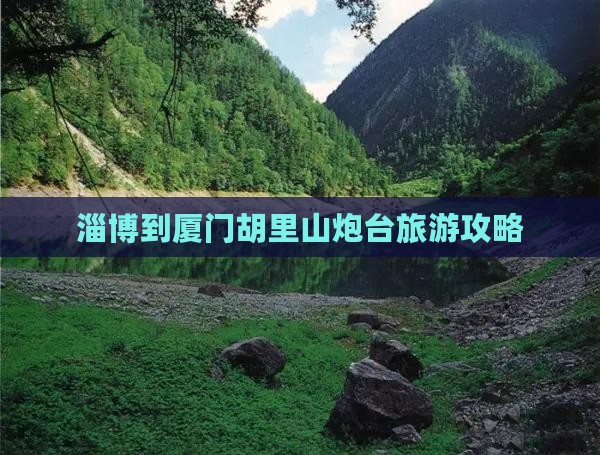 淄博到厦门胡里山炮台旅游攻略