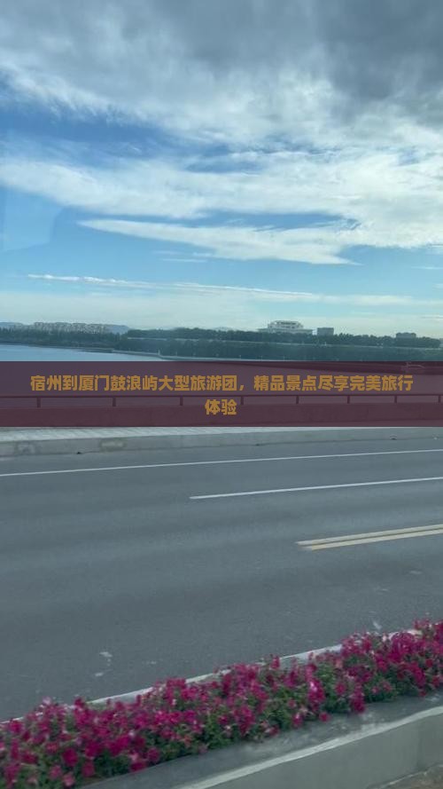 宿州到厦门鼓浪屿大型旅游团，精品景点尽享完美旅行体验