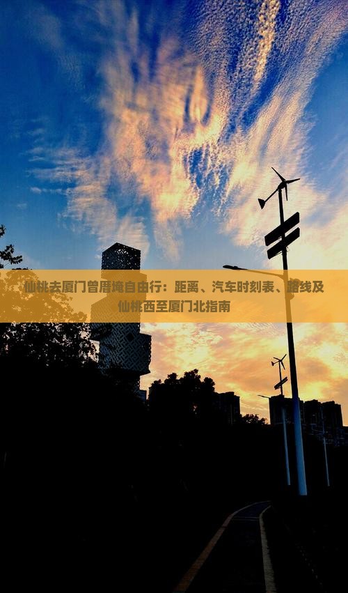 仙桃去厦门曾厝埯自由行：距离、汽车时刻表、路线及仙桃西至厦门北指南