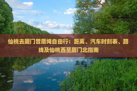 仙桃去厦门曾厝埯自由行：距离、汽车时刻表、路线及仙桃西至厦门北指南