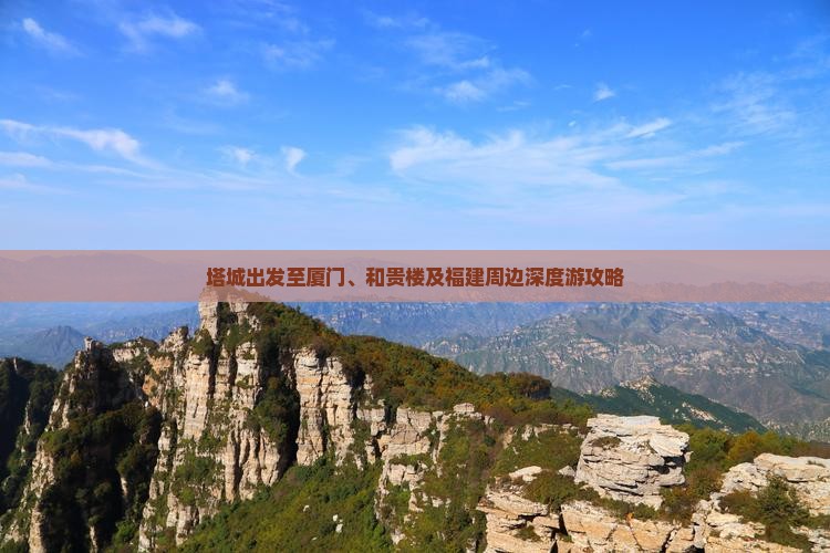 塔城出发至厦门、和贵楼及福建周边深度游攻略