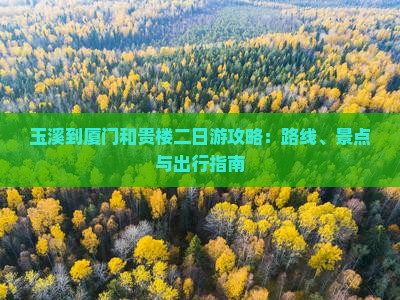玉溪到厦门和贵楼二日游攻略：路线、景点与出行指南