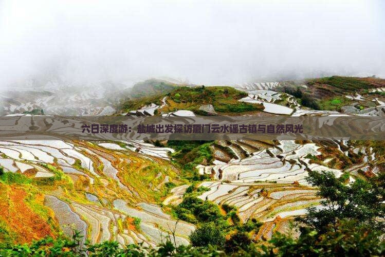 六日深度游：盐城出发探访厦门云水谣古镇与自然风光