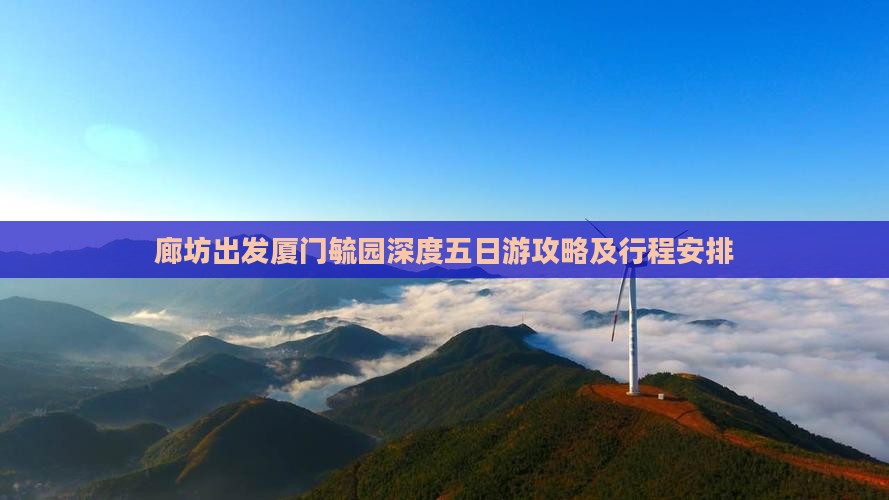 廊坊出发厦门毓园深度五日游攻略及行程安排