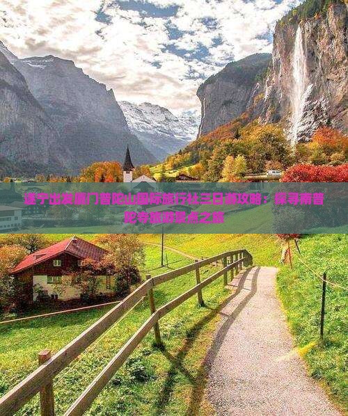 遂宁出发厦门普陀山国际旅行社三日游攻略：探寻南普陀寺旅游景点之旅