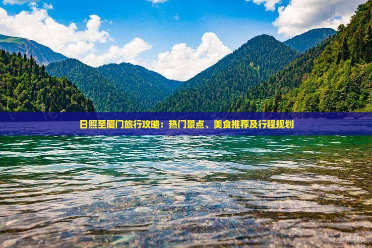 日照至厦门旅行攻略：热门景点、美食推荐及行程规划